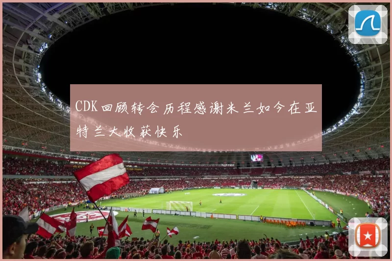 CDK回顾转会历程感谢米兰如今在亚特兰大收获快乐