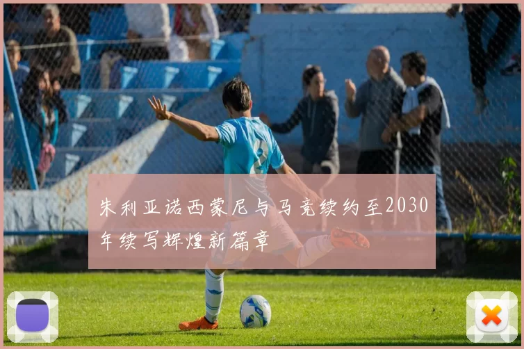 朱利亚诺西蒙尼与马竞续约至2030年续写辉煌新篇章