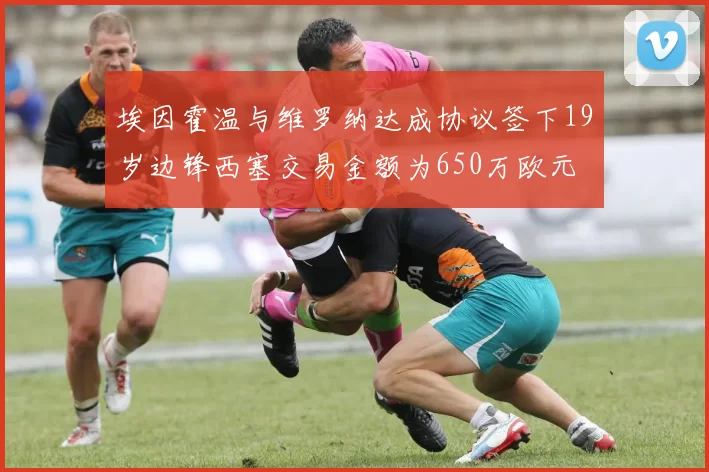 埃因霍温与维罗纳达成协议签下19岁边锋西塞交易金额为650万欧元