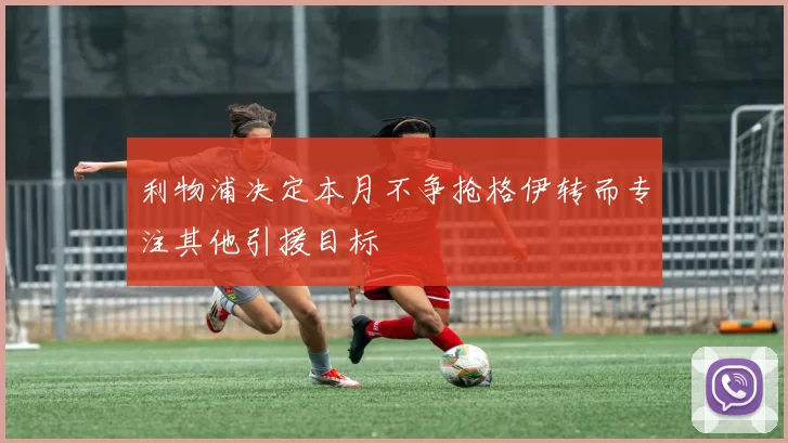 利物浦决定本月不争抢格伊转而专注其他引援目标