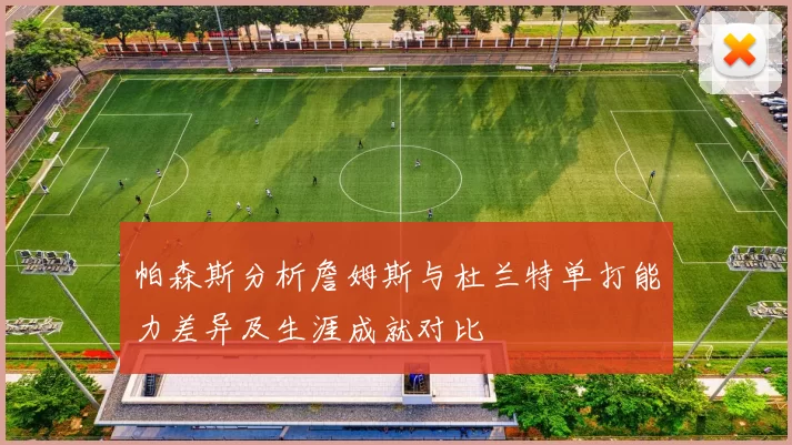 帕森斯分析詹姆斯与杜兰特单打能力差异及生涯成就对比