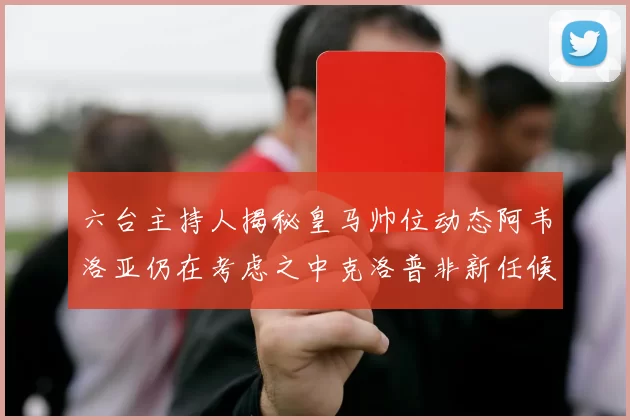 六台主持人揭秘皇马帅位动态阿韦洛亚仍在考虑之中克洛普非新任候选人