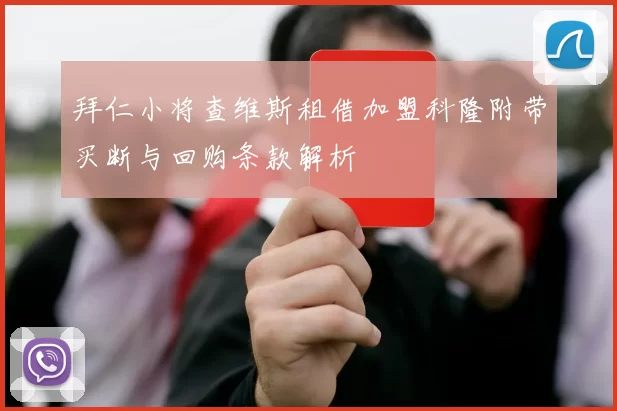 拜仁小将查维斯租借加盟科隆附带买断与回购条款解析