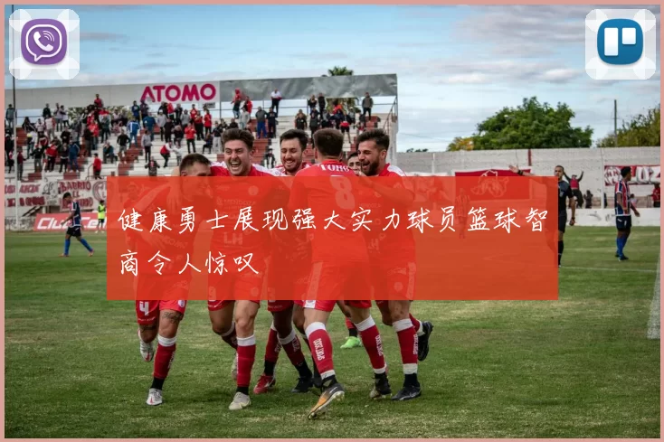 健康勇士展现强大实力球员篮球智商令人惊叹