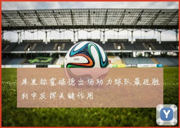 库里称霍福德出场助力球队最近胜利中发挥关键作用