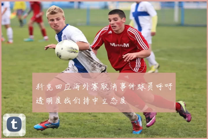 科克回应海外赛取消事件球员呼吁透明度我们持中立态度